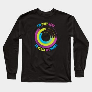 I'm Only Here to Close My Rings Long Sleeve T-Shirt